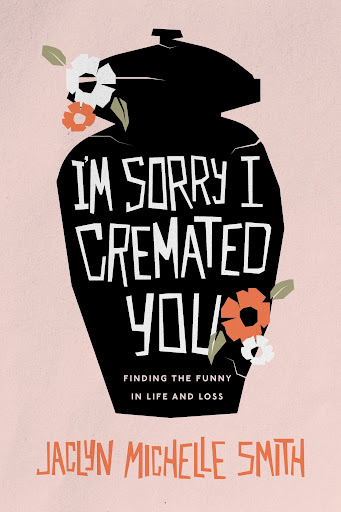 'I'm Sorry I Cremated You: Finding the Funny in Life and Loss' book cover by Jaclyn Michelle Smith